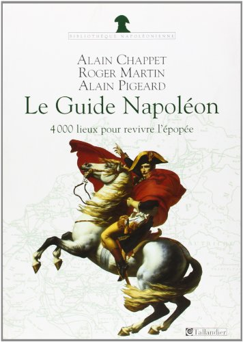 Le guide Napoléon : 4.000 lieux de mémoire pour revivre l'épopée