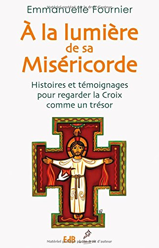 a la lumière de sa miséricorde : histoires et témoignages pour regarder la croix comme un trésor