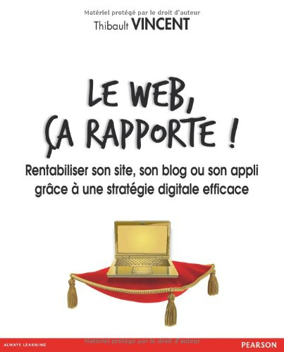 Le Web, ça rapporte ! : rentabiliser son site, son blog ou son appli grâce à une stratégie digitale 