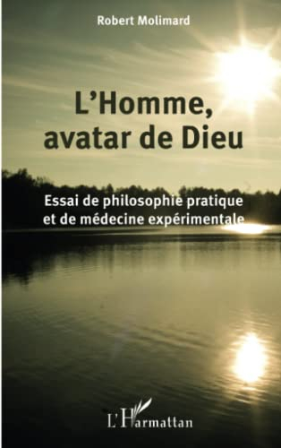 L'homme, avatar de Dieu : essai de philosophie pratique et de médecine expérimentale