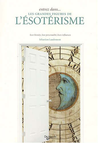 Entrez dans... les grandes figures de l'ésotérisme : leur histoire, leur personnalité, leurs influen