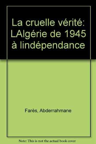 La Cruelle vérité : De l'Algérie de 1945 à l'Indépendance