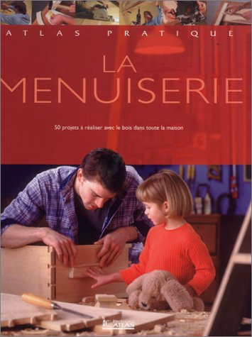 La menuiserie : préparation, construction, ponçage, entretien, projets à réaliser