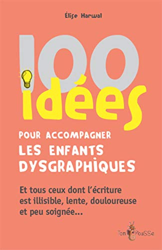 100 idées pour accompagner les enfants dysgraphiques : et tous ceux dont l'écriture est illisible, l