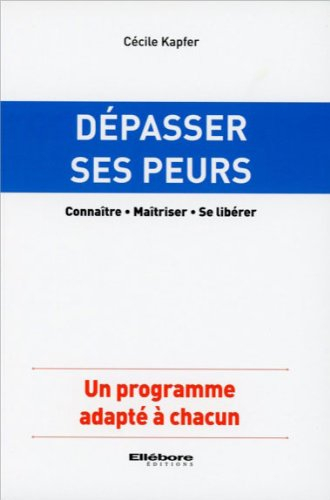 Dépasser ses peurs : connaître, maîtriser, se libérer : un programme adapté à chacun