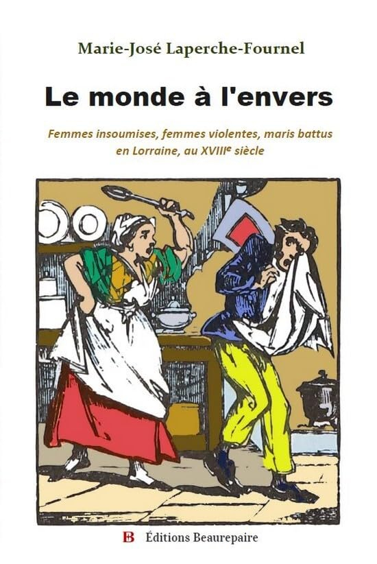 Le Monde à l'envers: Femmes insoumises, femmes violentes, maris battus en Lorraine, au XVIIIe siècle