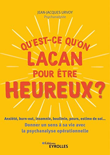 Qu'est-ce qu'on Lacan pour être heureux ? : anxiété, burn-out, insomnie, boulimie, peurs, estime de 