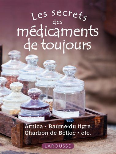 Les secrets des médicaments de toujours : Arnica, baume du tigre, charbon de Belloc, etc