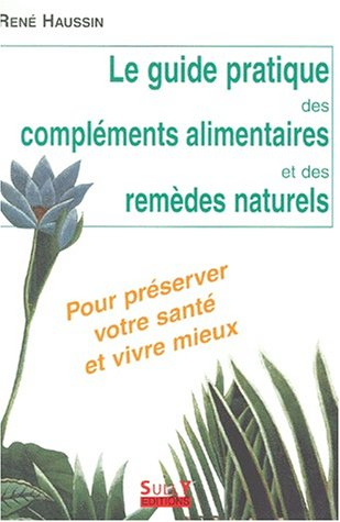 Le guide pratique des compléments alimentaires et des remèdes naturels