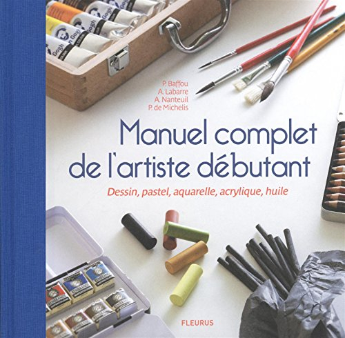 Manuel complet de l'artiste débutant : dessin, pastel, aquarelle, acrylique, huile