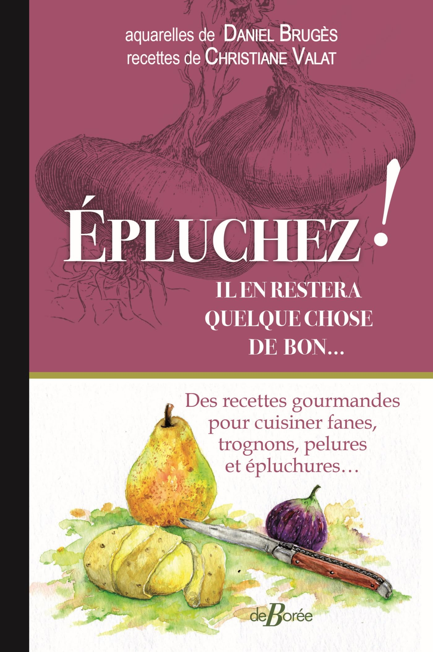 Epluchez ! Il en restera quelque chose de bon... : des recettes gourmandes pour cuisiner fanes, trog