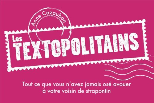 Les textopolitains. Tout ce que vous n'avez jamais osé avouer à votre voisin de strapontin
