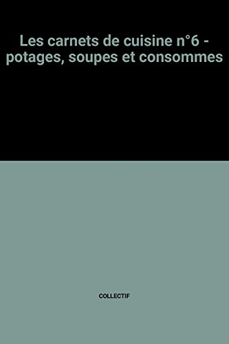 les carnets de cuisine n,6 - potages, soupes et consommes