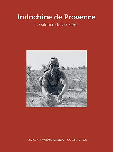 Indochine de Provence : le silence de la rizière. Itinéraires d'exil : cartographie des lieux et de 