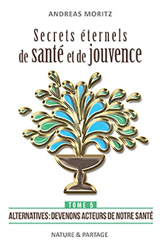 Secrets éternels de santé et de jouvence. Vol. 5. Alternatives : devenons acteurs de notre santé. Ti