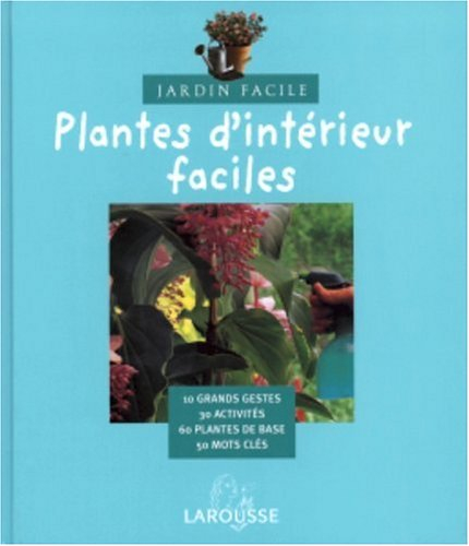 Plantes d'intérieur faciles : 10 grands gestes, 30 activités, 60 plantes de base, 50 mots clés