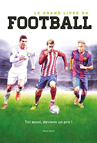 Le grand livre du football : toi aussi, deviens un pro !