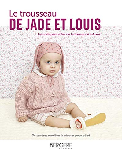 Le trousseau de Jade et Louis : les indispensables de la naissance à 4 ans : 34 tendres modèles à tr