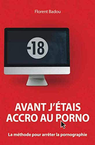 Avant j'étais accro au porno: La méthode pour arrêter la pornographie