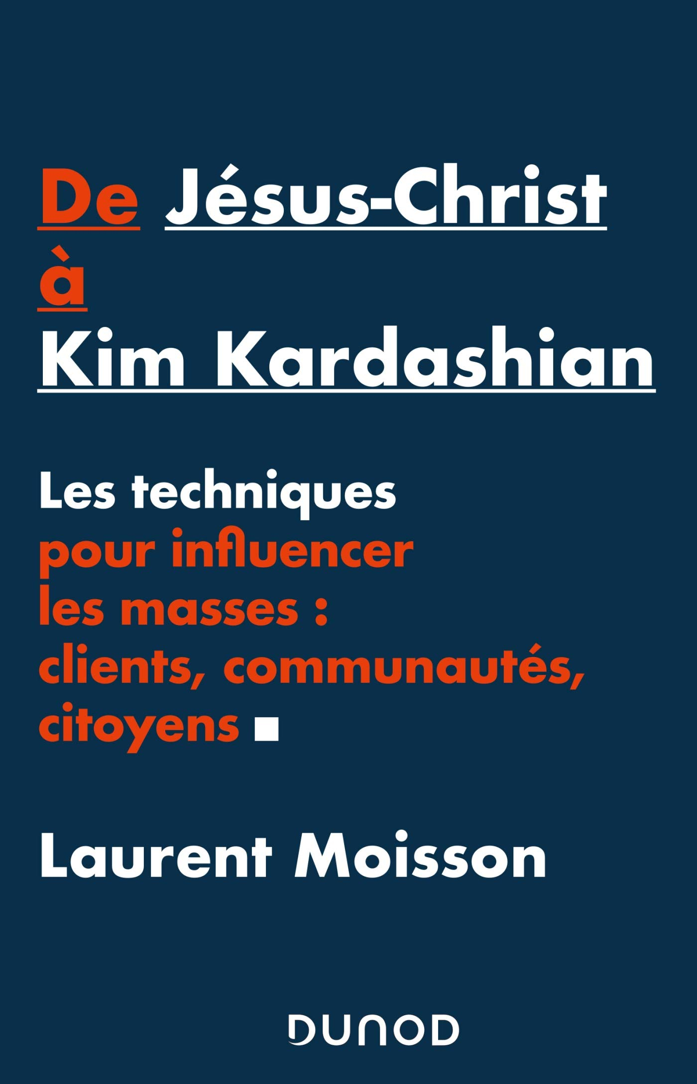 De Jésus-Christ à Kim Kardashian : les techniques pour influencer les masses : clients, communautés,