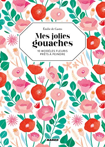 Mes jolies gouaches : 10 modèles fleuris prêts à peindre