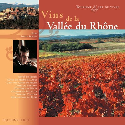Vins de la vallée du Rhône : tourisme & art de vivre : Côtes du Rhônes, Côtes du Rhône villages, cru