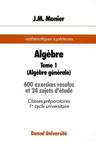 Algèbre. Vol. 1. Algèbre générale : 600 exercices résolus et 24 sujets d'étude