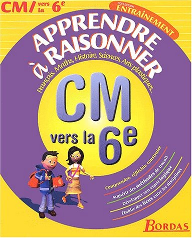 Apprendre à raisonner, CM vers la 6e : français, maths, histoire, sciences, arts plastiques...