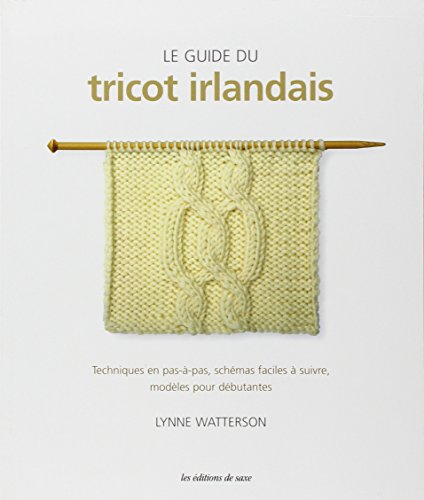 Le guide du tricot irlandais : techniques en pas-à-pas, schémas faciles à suivre, modèles pour début
