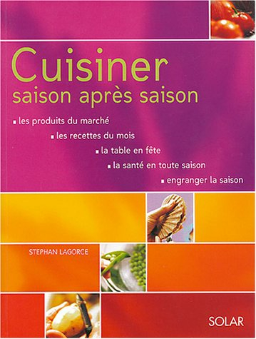 Cuisiner saison après saison : les produits du marché, les recettes du mois, la table en fête, la sa