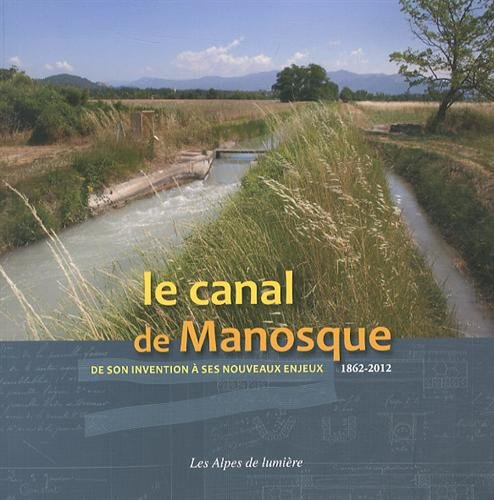Alpes de lumière (Les), n° 165. Le canal de Manosque : de son invention à ses nouveaux enjeux : 1862