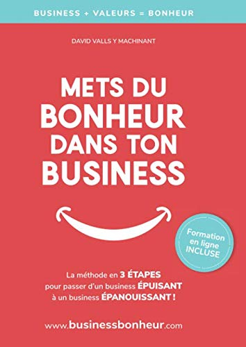 Mets du bonheur dans ton business: La méthode en 3 étapes pour être heureux et libre, au travail ET 
