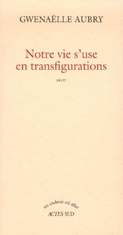 Notre vie s'use en transfigurations