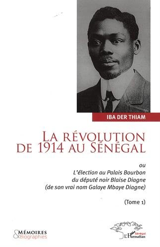 La révolution de 1914 au Sénégal ou L'élection au palais Bourbon du député noir Blaise Diagne, de so