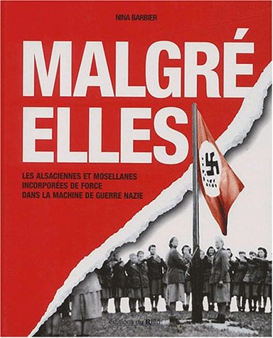 Malgré elles : les Alsaciennes et les Mosellanes incorporées de force dans la machine de guerre nazi