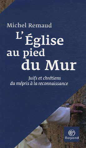 L'Eglise au pied du mur : juifs et chrétiens, du mépris à la reconnaissance