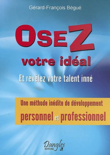 Osez votre idéal : et révélez votre talent inné : une méthode inédite de développement personnel et 