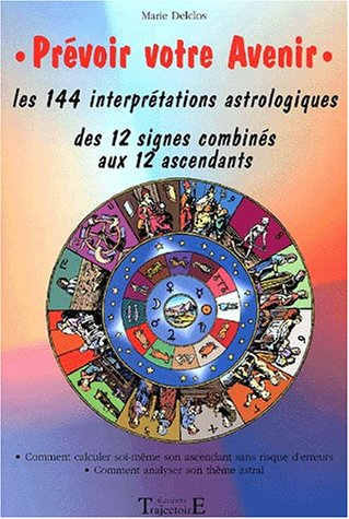 Prévoir votre avenir : les 144 interprétations astrologiques des 12 signes combinés aux 12 ascendant