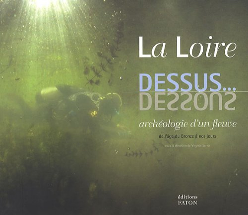 La Loire, dessus... dessous : archéologie d'un fleuve : de l'âge du Bronze à nos jours