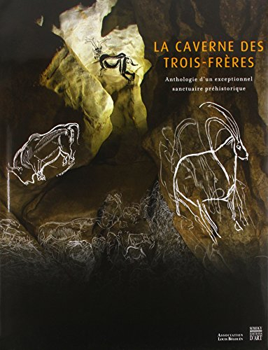 La caverne des Trois-Frères : anthologie d'un exceptionnel sanctuaire préhistorique