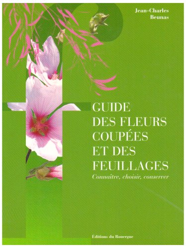 Guide des fleurs coupées et des feuillages : connaître, choisir, conserver