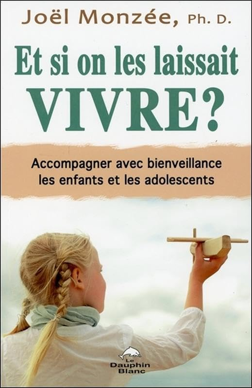 Et si on les laissait vivre? : accompagner avec bienveillance les enfants et les adolescents