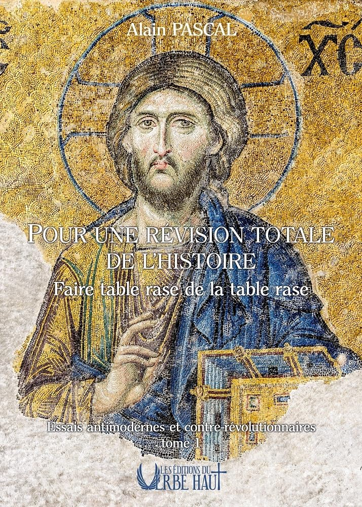 Essais antimodernes et contre-révolutionnaires. Vol. 1. Pour une révision totale de l'histoire : fai