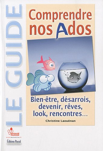 Comprendre nos ados : bien-être, désarrois, devenir, rêves, look, rencontres...
