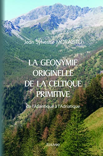 La géonymie originelle de la celtique primitive de l'atlantique à l'adriatique