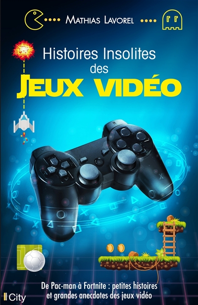 Histoires insolites des jeux vidéo : de Pac-Man à Fortnite : petites histoires et grandes anecdotes 