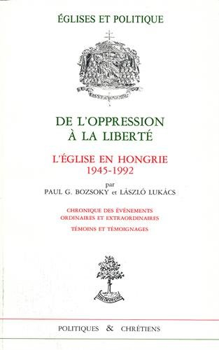 De l'oppression à la liberté : l'Eglise en Hongrie, 1945-1992 : chroniques des événements ordinaires