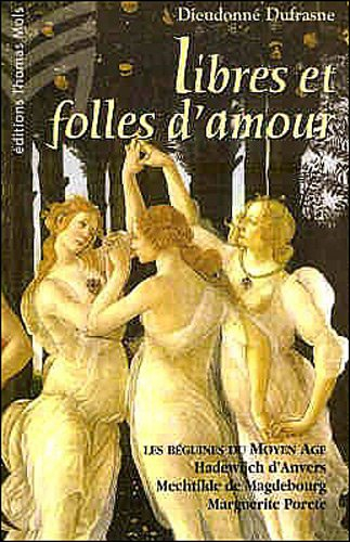Libres et folles d'amour : les béguines du moyen âge : Hadewijch d'Anvers, Mechtilde de Magdebourg, 