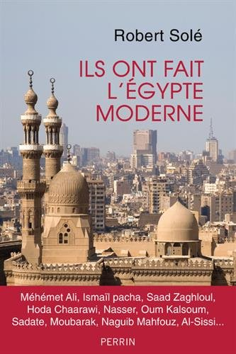 Ils ont fait l'Egypte moderne : Méhémet Ali, Ismaïl pacha, Saad Zaghloul, Hoda Chaarawi, Nasser, Oum