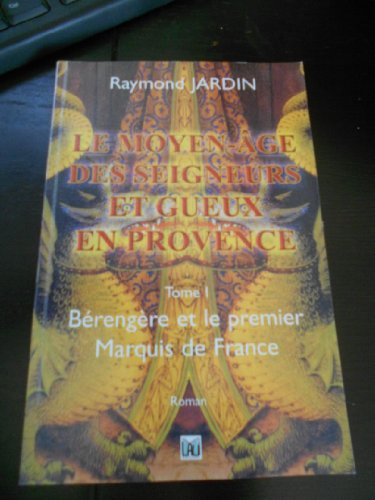 Le Moyen-Age des seigneurs et gueux de Provence. Vol. 1. Bérengère et le premier marquis de France